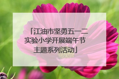 江油市坚勇五一二实验小学开展端午节主题系列活动