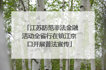 江苏防范非法金融活动全省行在镇江京口开展普法宣传