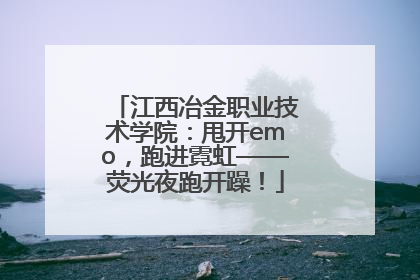 江西冶金职业技术学院：甩开emo，跑进霓虹——荧光夜跑开躁！