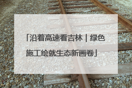 沿着高速看吉林｜绿色施工绘就生态新画卷