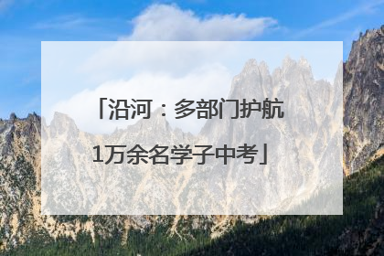 沿河：多部门护航1万余名学子中考