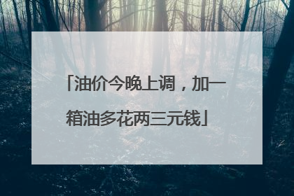 油价今晚上调，加一箱油多花两三元钱