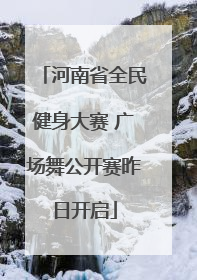 河南省全民健身大赛 广场舞公开赛昨日开启