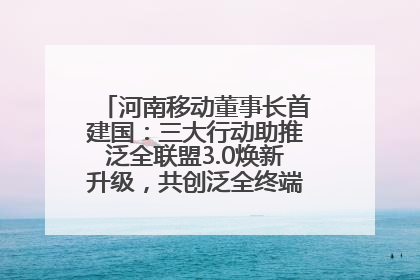 河南移动董事长首建国：三大行动助推泛全联盟3.0焕新升级，共创泛全终端万亿级产业生态
