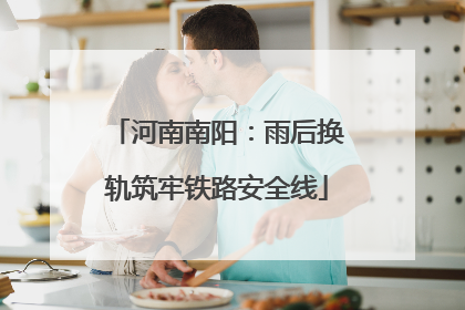河南南阳：雨后换轨筑牢铁路安全线