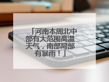 河南本周北中部有大范围高温天气，南部局部有暴雨！