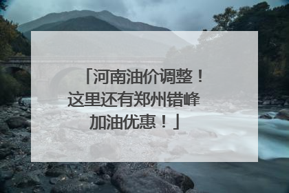 河南油价调整！这里还有郑州错峰加油优惠！