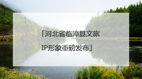 河北省临漳县文旅IP形象重磅发布