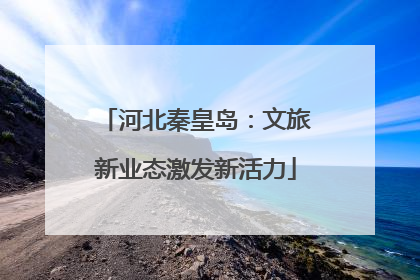 河北秦皇岛：文旅新业态激发新活力