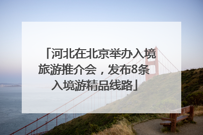 河北在北京举办入境旅游推介会，发布8条入境游精品线路
