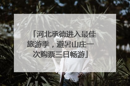 河北承德进入最佳旅游季，避暑山庄一次购票三日畅游