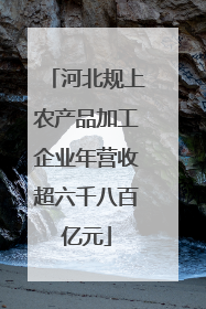 河北规上农产品加工企业年营收超六千八百亿元