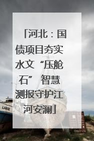 河北：国债项目夯实水文“压舱石” 智慧测报守护江河安澜