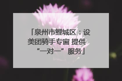 泉州市鲤城区：设美团骑手专窗 提供“一对一”服务