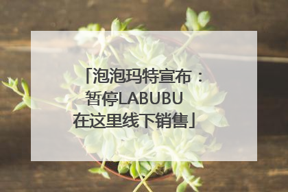 泡泡玛特宣布：暂停LABUBU在这里线下销售