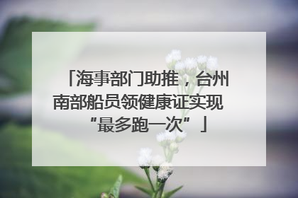 海事部门助推，台州南部船员领健康证实现“最多跑一次”