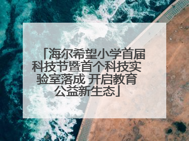 海尔希望小学首届科技节暨首个科技实验室落成 开启教育公益新生态