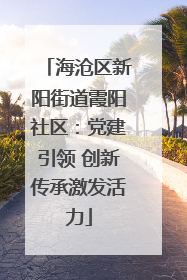 海沧区新阳街道霞阳社区：党建引领 创新传承激发活力