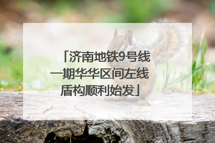 济南地铁9号线一期华华区间左线盾构顺利始发