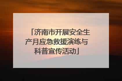 济南市开展安全生产月应急救援演练与科普宣传活动