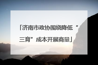 济南市政协围绕降低“三育”成本开展商量