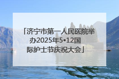 济宁市第一人民医院举办2025年5•12国际护士节庆祝大会