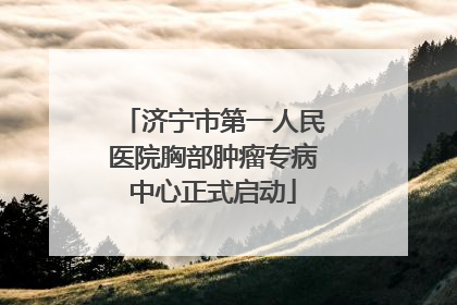 济宁市第一人民医院胸部肿瘤专病中心正式启动