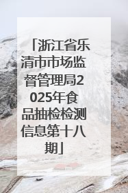 浙江省乐清市市场监督管理局2025年食品抽检检测信息第十八期