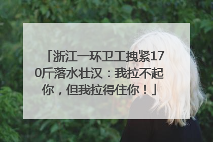 浙江一环卫工拽紧170斤落水壮汉：我拉不起你，但我拉得住你！