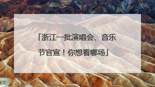 浙江一批演唱会、音乐节官宣！你想看哪场
