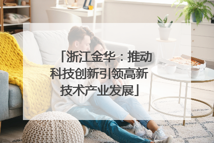 浙江金华：推动科技创新引领高新技术产业发展