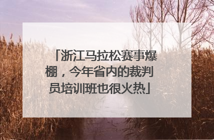 浙江马拉松赛事爆棚，今年省内的裁判员培训班也很火热