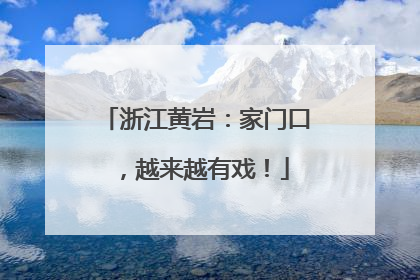 浙江黄岩：家门口，越来越有戏！