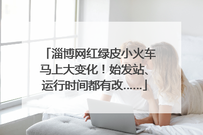 淄博网红绿皮小火车马上大变化！始发站、运行时间都有改……
