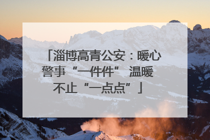 淄博高青公安：暖心警事“一件件” 温暖不止“一点点”