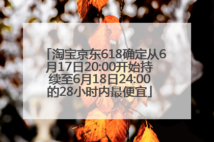 淘宝京东618确定从6月17日20:00开始持续至6月18日24:00的28小时内最便宜