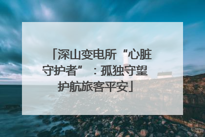 深山变电所“心脏守护者”：孤独守望护航旅客平安