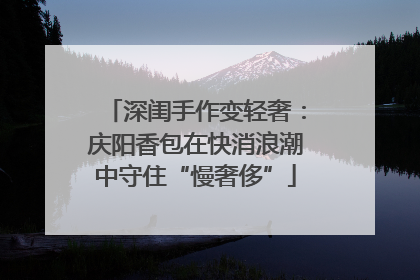 深闺手作变轻奢：庆阳香包在快消浪潮中守住“慢奢侈”