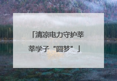 清凉电力守护莘莘学子“圆梦”