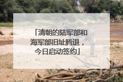 清朝的陆军部和海军部旧址腾退，今日启动签约