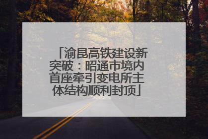 渝昆高铁建设新突破：昭通市境内首座牵引变电所主体结构顺利封顶