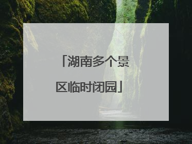 湖南多个景区临时闭园