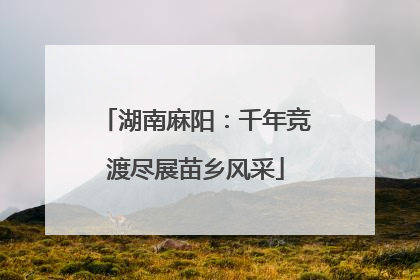 湖南麻阳：千年竞渡尽展苗乡风采
