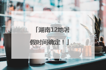 湖南12地暑假时间确定！