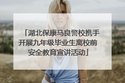 湖北保康马良警校携手开展九年级毕业生离校前安全教育宣讲活动