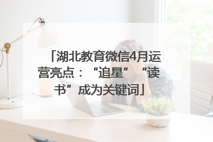湖北教育微信4月运营亮点：“追星”“读书”成为关键词