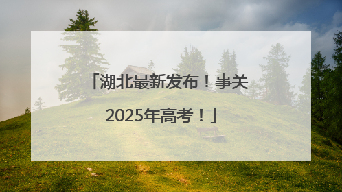 湖北最新发布！事关2025年高考！