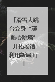 滑雪大跳台变身“顽酷心跳塔” 开拓场馆利用新局面