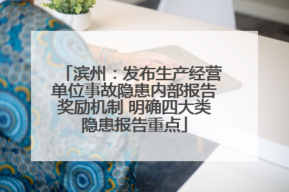 滨州：发布生产经营单位事故隐患内部报告奖励机制 明确四大类隐患报告重点