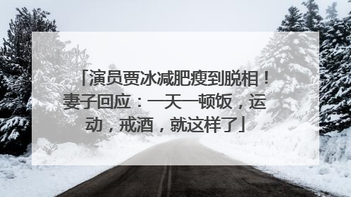 演员贾冰减肥瘦到脱相！妻子回应：一天一顿饭，运动，戒酒，就这样了